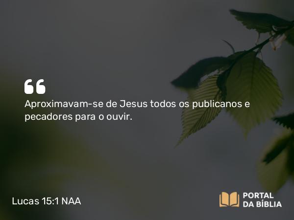 Lucas 15:1-2 NAA - Aproximavam-se de Jesus todos os publicanos e pecadores para o ouvir.