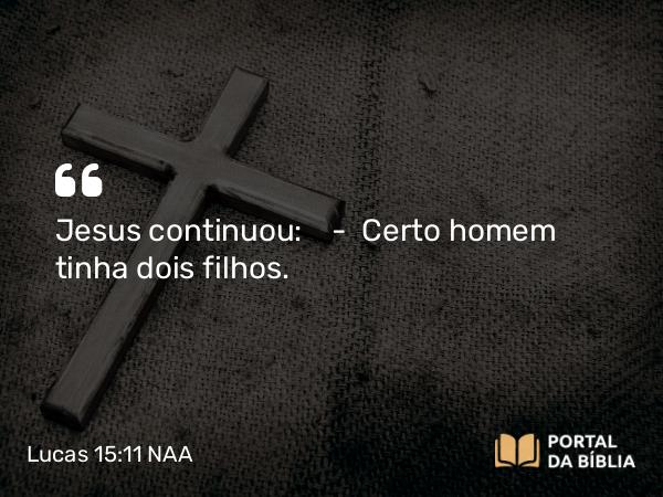 Lucas 15:11-12 NAA - Jesus continuou: — Certo homem tinha dois filhos.