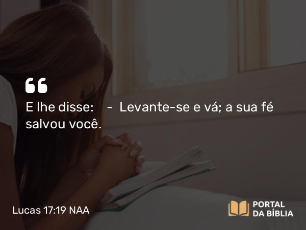 Lucas 17:19 NAA - E lhe disse: — Levante-se e vá; a sua fé salvou você.