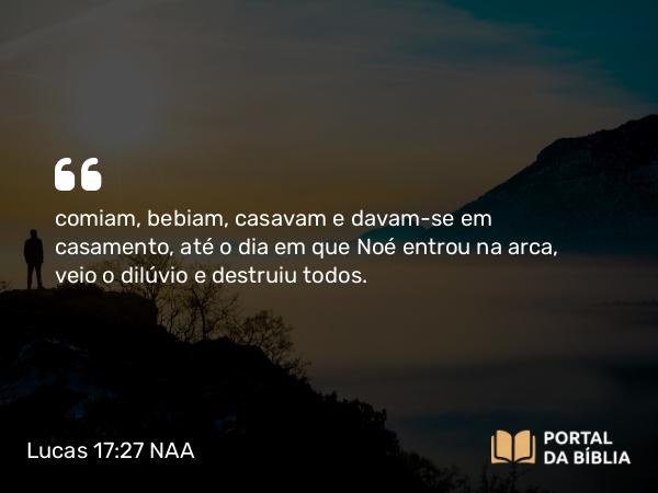 Lucas 17:27-29 NAA - comiam, bebiam, casavam e davam-se em casamento, até o dia em que Noé entrou na arca, veio o dilúvio e destruiu todos.