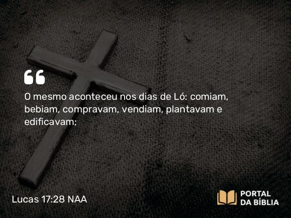 Lucas 17:28 NAA - O mesmo aconteceu nos dias de Ló: comiam, bebiam, compravam, vendiam, plantavam e edificavam;