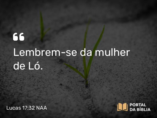 Lucas 17:32 NAA - Lembrem-se da mulher de Ló.