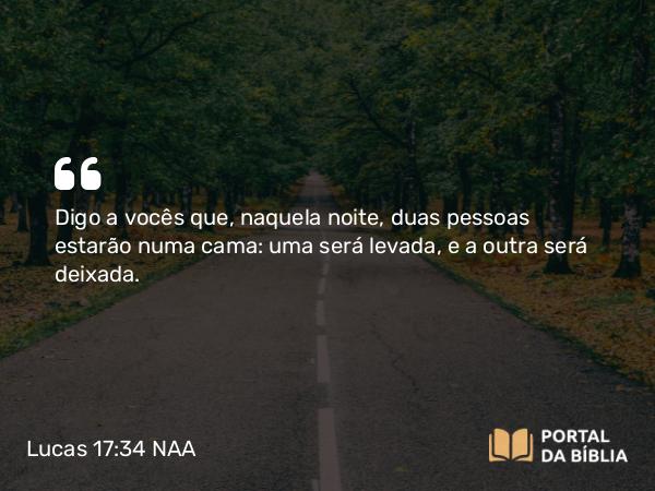 Lucas 17:34 NAA - Digo a vocês que, naquela noite, duas pessoas estarão numa cama: uma será levada, e a outra será deixada.