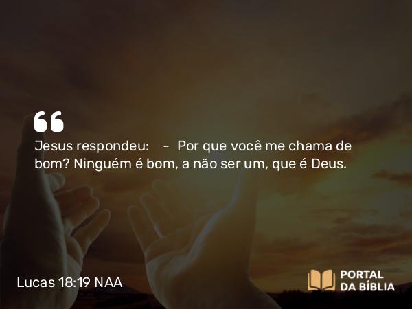 Lucas 18:19 NAA - Jesus respondeu: — Por que você me chama de bom? Ninguém é bom, a não ser um, que é Deus.