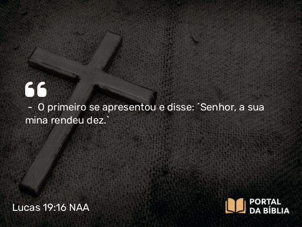 Lucas 19:16 NAA - — O primeiro se apresentou e disse: 