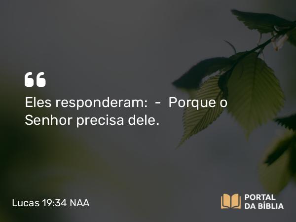 Lucas 19:34 NAA - Eles responderam: — Porque o Senhor precisa dele.