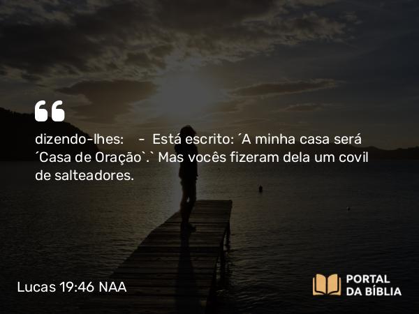 Lucas 19:46 NAA - dizendo-lhes: — Está escrito: 