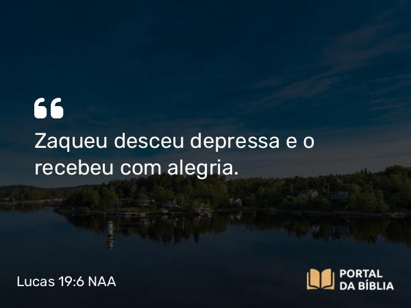 Lucas 19:6 NAA - Zaqueu desceu depressa e o recebeu com alegria.