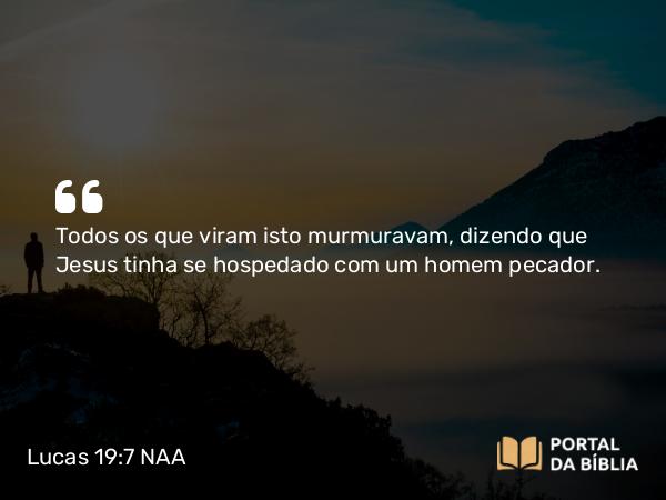 Lucas 19:7 NAA - Todos os que viram isto murmuravam, dizendo que Jesus tinha se hospedado com um homem pecador.