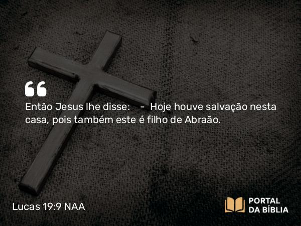 Lucas 19:9 NAA - Então Jesus lhe disse: — Hoje houve salvação nesta casa, pois também este é filho de Abraão.