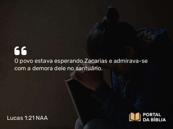 Lucas 1:21 NAA - O povo estava esperando Zacarias e admirava-se com a demora dele no santuário.