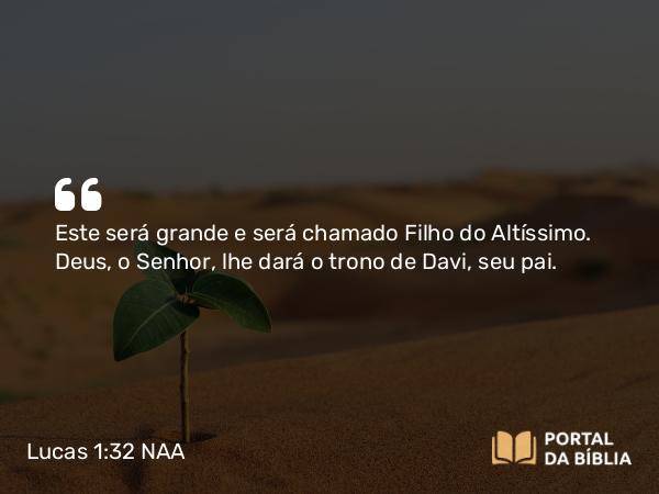 Lucas 1:32 NAA - Este será grande e será chamado Filho do Altíssimo. Deus, o Senhor, lhe dará o trono de Davi, seu pai.