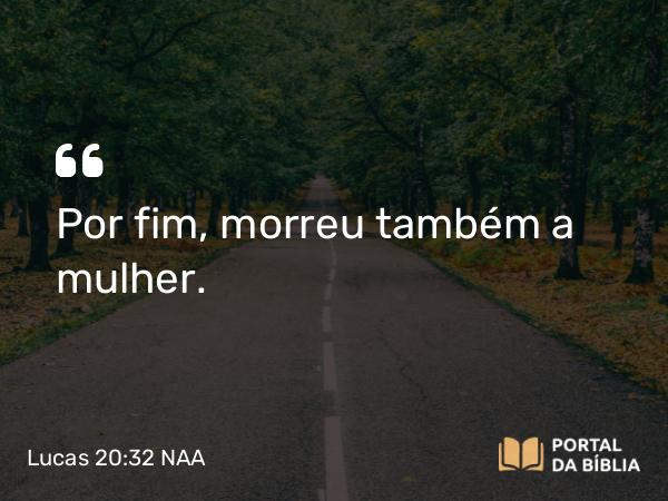 Lucas 20:32 NAA - Por fim, morreu também a mulher.