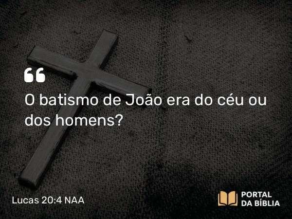 Lucas 20:4 NAA - O batismo de João era do céu ou dos homens?