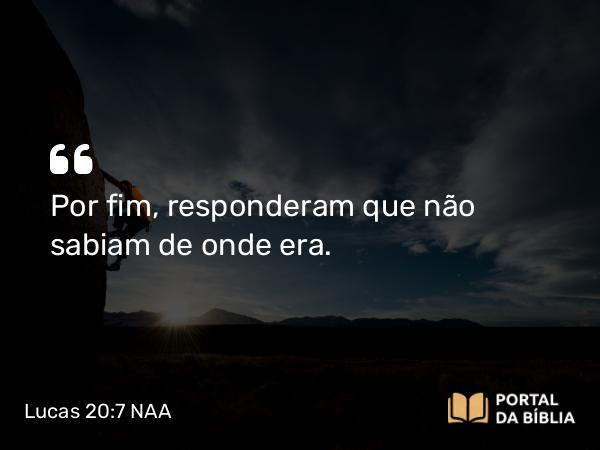 Lucas 20:7 NAA - Por fim, responderam que não sabiam de onde era.