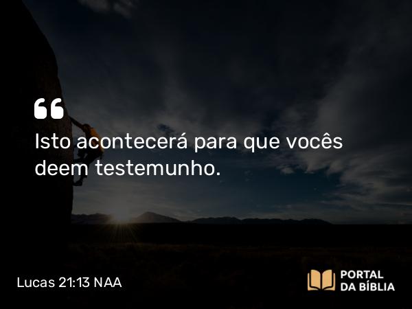 Lucas 21:13 NAA - Isto acontecerá para que vocês deem testemunho.