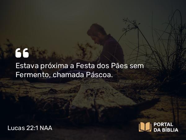 Lucas 22:1-2 NAA - Estava próxima a Festa dos Pães sem Fermento, chamada Páscoa.