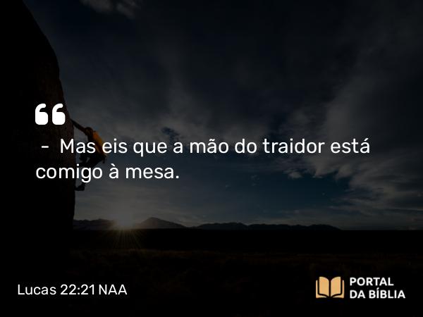 Lucas 22:21-23 NAA - — Mas eis que a mão do traidor está comigo à mesa.