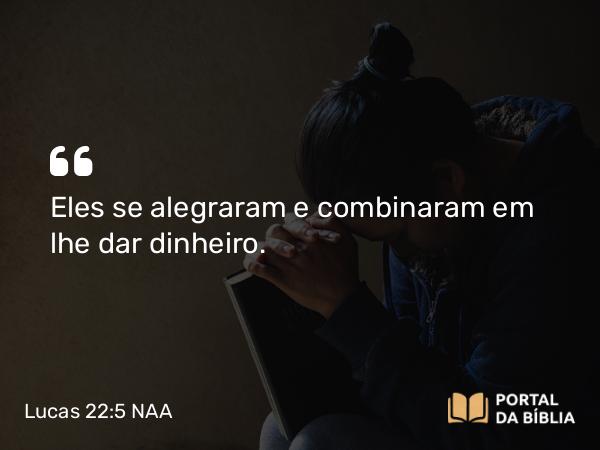 Lucas 22:5 NAA - Eles se alegraram e combinaram em lhe dar dinheiro.