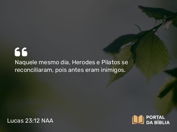 Lucas 23:12 NAA - Naquele mesmo dia, Herodes e Pilatos se reconciliaram, pois antes eram inimigos.