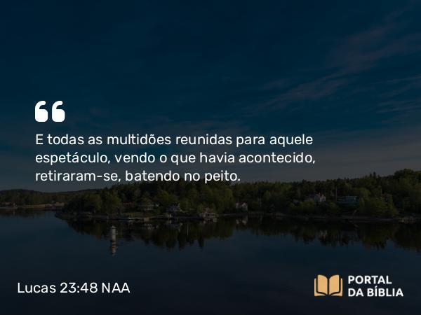 Lucas 23:48 NAA - E todas as multidões reunidas para aquele espetáculo, vendo o que havia acontecido, retiraram-se, batendo no peito.