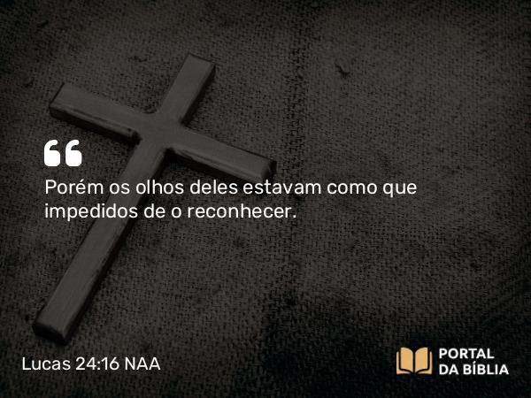 Lucas 24:16 NAA - Porém os olhos deles estavam como que impedidos de o reconhecer.