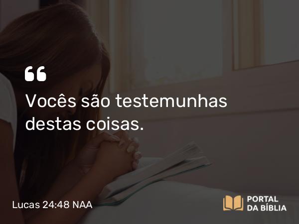 Lucas 24:48 NAA - Vocês são testemunhas destas coisas.