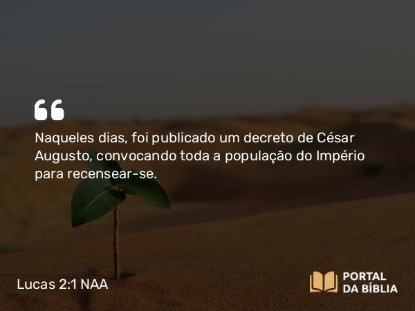 Lucas 2:1-7 NAA - Naqueles dias, foi publicado um decreto de César Augusto, convocando toda a população do Império para recensear-se.