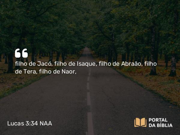 Lucas 3:34 NAA - filho de Jacó, filho de Isaque, filho de Abraão, filho de Tera, filho de Naor,