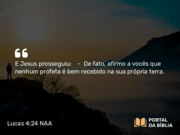 Lucas 4:24 NAA - E Jesus prosseguiu: — De fato, afirmo a vocês que nenhum profeta é bem recebido na sua própria terra.