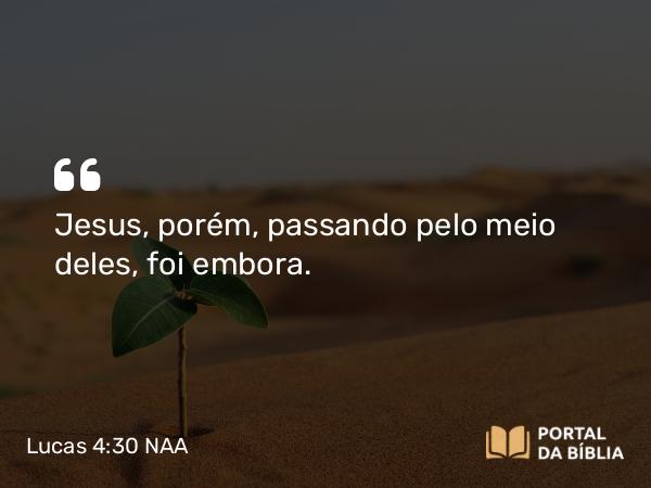 Lucas 4:30 NAA - Jesus, porém, passando pelo meio deles, foi embora.