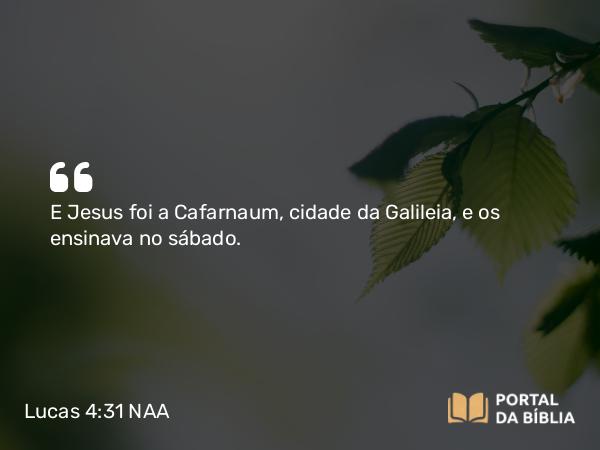 Lucas 4:31 NAA - E Jesus foi a Cafarnaum, cidade da Galileia, e os ensinava no sábado.