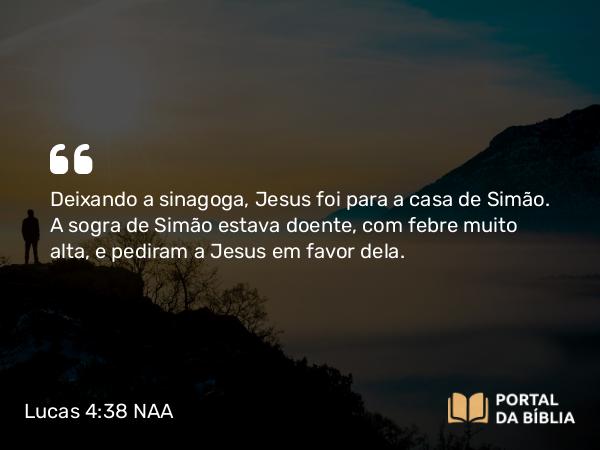 Lucas 4:38-39 NAA - Deixando a sinagoga, Jesus foi para a casa de Simão. A sogra de Simão estava doente, com febre muito alta, e pediram a Jesus em favor dela.