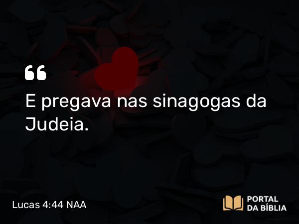 Lucas 4:44 NAA - E pregava nas sinagogas da Judeia.