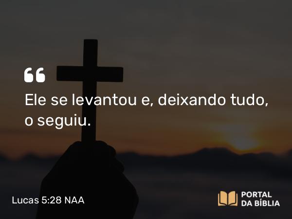 Lucas 5:28 NAA - Ele se levantou e, deixando tudo, o seguiu.