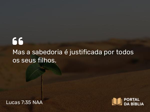 Lucas 7:35 NAA - Mas a sabedoria é justificada por todos os seus filhos.