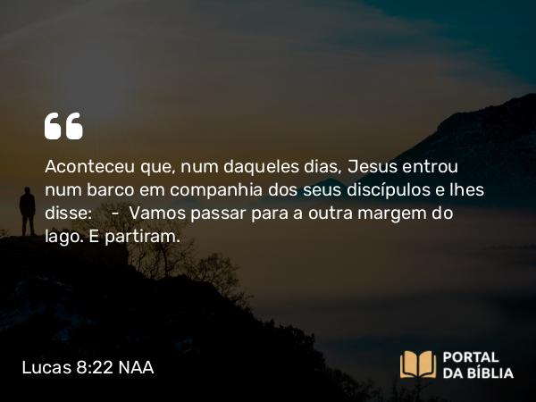 Lucas 8:22-25 NAA - Aconteceu que, num daqueles dias, Jesus entrou num barco em companhia dos seus discípulos e lhes disse: — Vamos passar para a outra margem do lago. E partiram.