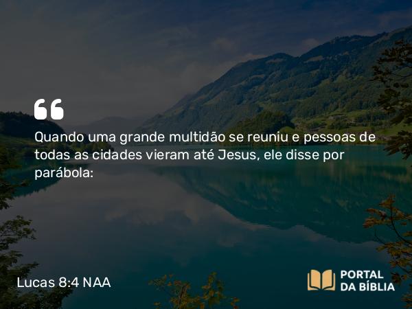 Lucas 8:4 NAA - Quando uma grande multidão se reuniu e pessoas de todas as cidades vieram até Jesus, ele disse por parábola: