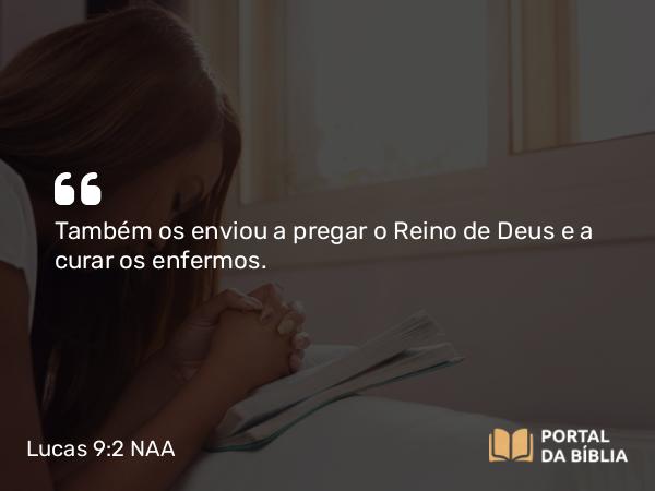 Lucas 9:2 NAA - Também os enviou a pregar o Reino de Deus e a curar os enfermos.