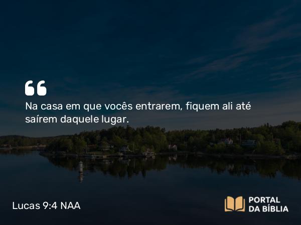 Lucas 9:4 NAA - Na casa em que vocês entrarem, fiquem ali até saírem daquele lugar.