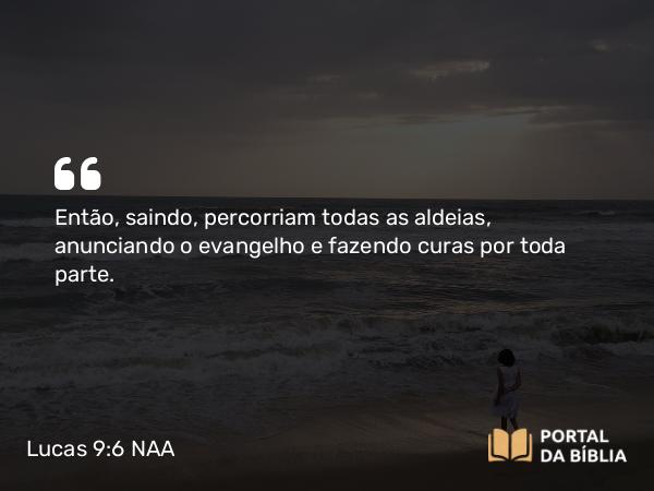 Lucas 9:6 NAA - Então, saindo, percorriam todas as aldeias, anunciando o evangelho e fazendo curas por toda parte.