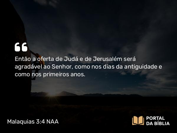 Malaquias 3:4 NAA - Então a oferta de Judá e de Jerusalém será agradável ao Senhor, como nos dias da antiguidade e como nos primeiros anos.