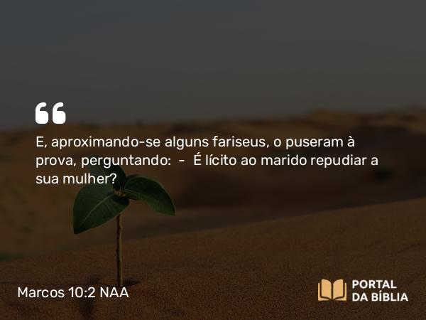 Marcos 10:2-4 NAA - E, aproximando-se alguns fariseus, o puseram à prova, perguntando: — É lícito ao marido repudiar a sua mulher?