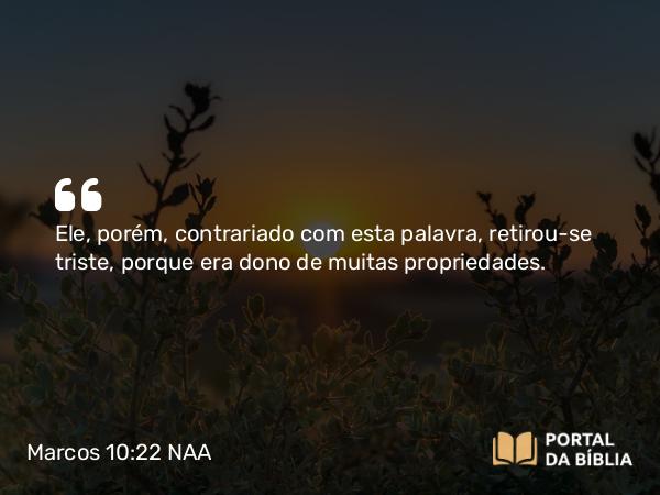 Marcos 10:22 NAA - Ele, porém, contrariado com esta palavra, retirou-se triste, porque era dono de muitas propriedades.