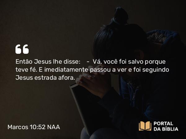 Marcos 10:52 NAA - Então Jesus lhe disse: — Vá, a sua fé salvou você. E imediatamente passou a ver e foi seguindo Jesus estrada afora.