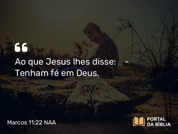 Marcos 11:22 NAA - Ao que Jesus lhes disse: — Tenham fé em Deus.