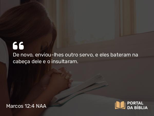 Marcos 12:4 NAA - De novo, enviou-lhes outro servo, e eles bateram na cabeça dele e o insultaram.