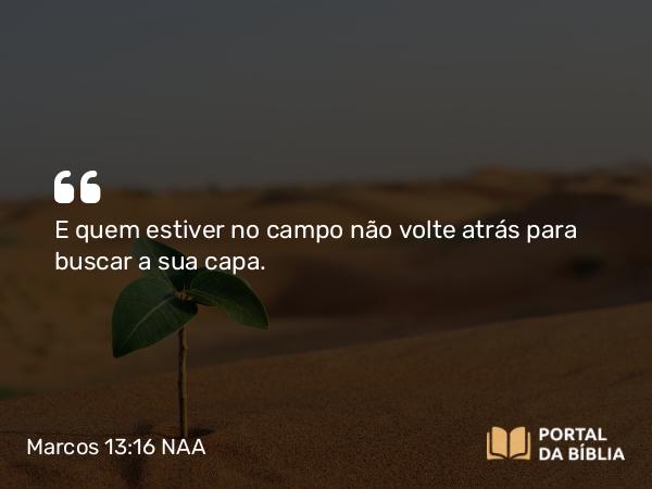 Marcos 13:16 NAA - E quem estiver no campo não volte atrás para buscar a sua capa.