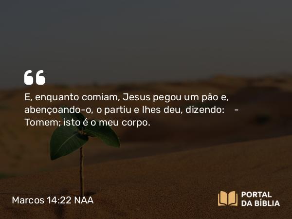 Marcos 14:22-24 NAA - E, enquanto comiam, Jesus pegou um pão e, abençoando-o, o partiu e lhes deu, dizendo: — Tomem; isto é o meu corpo.