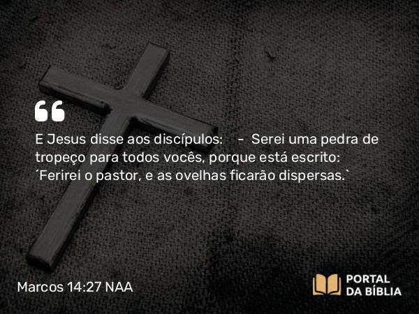 Marcos 14:27-31 NAA - E Jesus disse aos discípulos: — Serei uma pedra de tropeço para todos vocês, porque está escrito: 